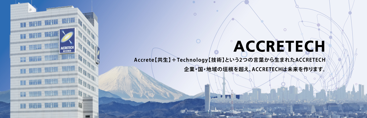 Accrete【共生】＋Technology【技術(shù)】という2つの言葉から生まれたACCRETECH 企業(yè)?國(guó)?地域の垣根を超え、ACCRETECHは未來(lái)を作ります。