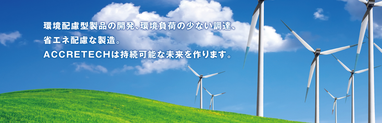 環(huán)境配慮型製品の開(kāi)発、環(huán)境負(fù)荷の少ない調(diào)達(dá)、省エネ配慮な製造。 ACCRETECHは持続可能な未來(lái)を作ります。